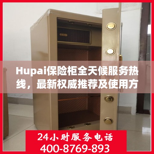Hupai保险柜全天候服务热线，最新权威推荐及使用方法指南