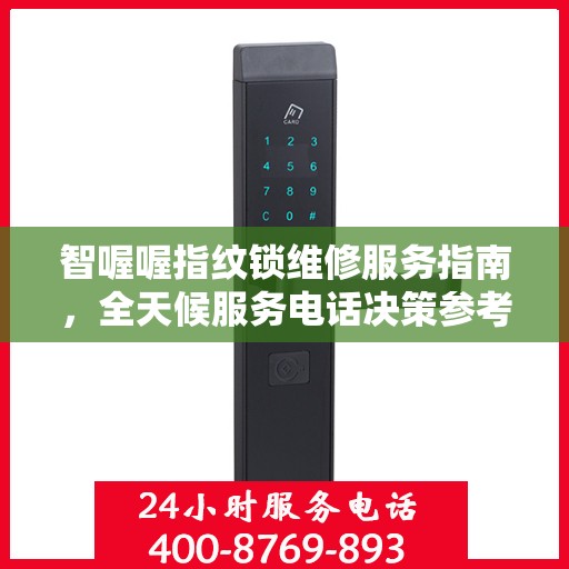 智喔喔指纹锁维修服务指南，全天候服务电话决策参考