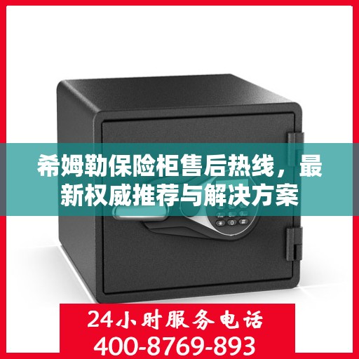 希姆勒保险柜售后热线，最新权威推荐与解决方案