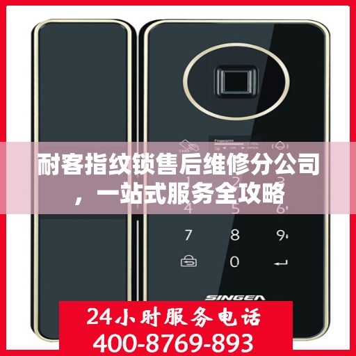 耐客指纹锁售后维修分公司，一站式服务全攻略