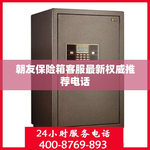 朝友保险箱客服最新权威推荐电话