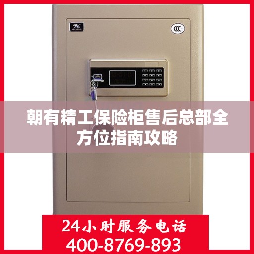 朝有精工保险柜售后总部全方位指南攻略