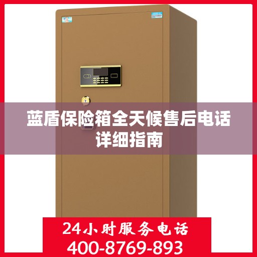 蓝盾保险箱全天候售后电话详细指南