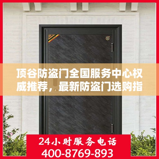 顶谷防盗门全国服务中心权威推荐，最新防盗门选购指南