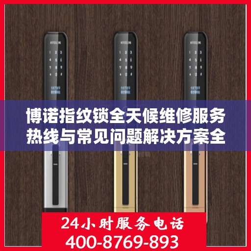 博诺指纹锁全天候维修服务热线与常见问题解决方案全攻略