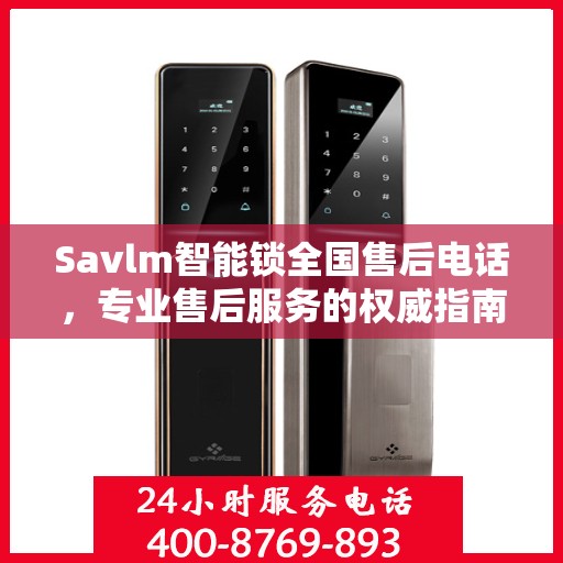 Savlm智能锁全国售后电话，专业售后服务的权威指南