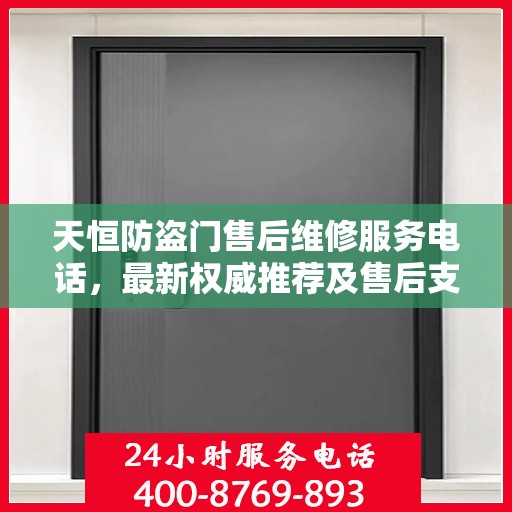 天恒防盗门售后维修服务电话，最新权威推荐及售后支持详解