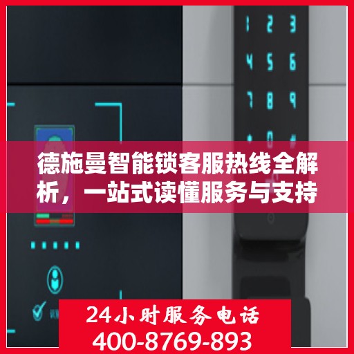 德施曼智能锁客服热线全解析，一站式读懂服务与支持