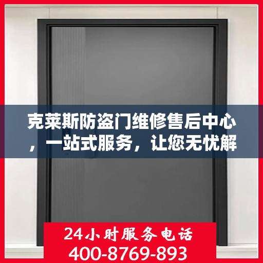 克莱斯防盗门维修售后中心，一站式服务，让您无忧解决所有问题