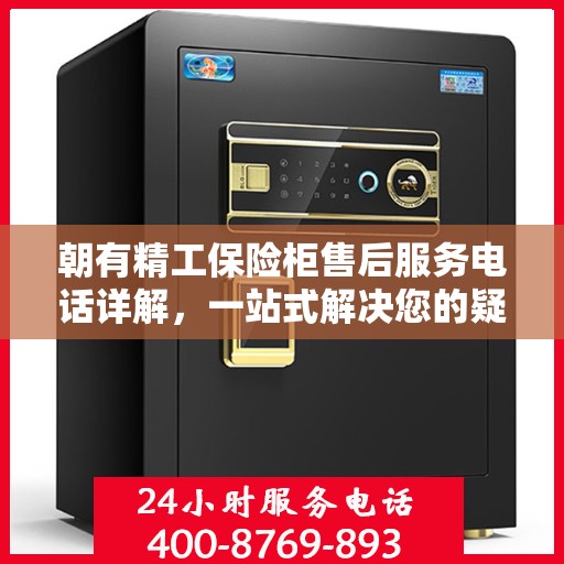 朝有精工保险柜售后服务电话详解，一站式解决您的疑问与需求