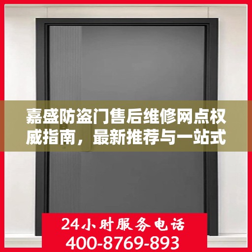 嘉盛防盗门售后维修网点权威指南，最新推荐与一站式服务体验