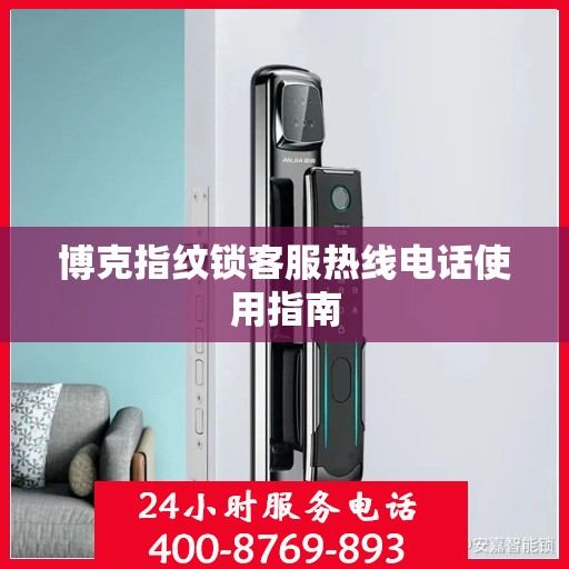 博克指纹锁客服热线电话使用指南
