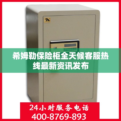 希姆勒保险柜全天候客服热线最新资讯发布