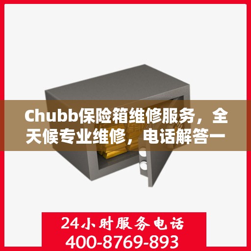 Chubb保险箱维修服务，全天候专业维修，电话解答一切疑虑