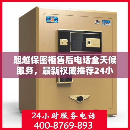 超越保密柜售后电话全天候服务，最新权威推荐24小时售后支持