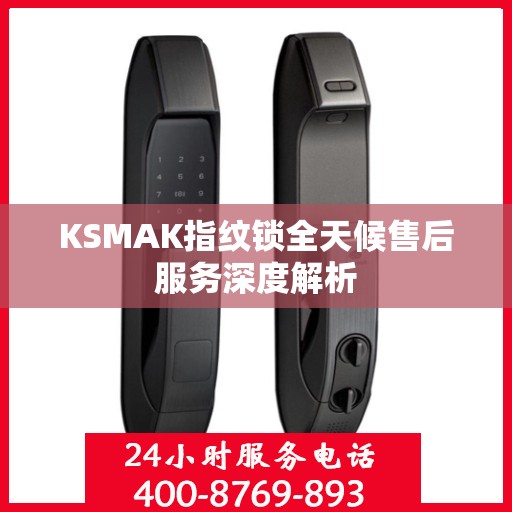 KSMAK指纹锁全天候售后服务深度解析