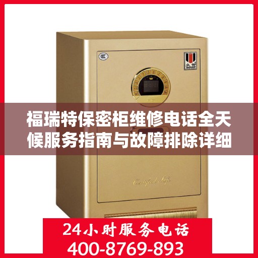 福瑞特保密柜维修电话全天候服务指南与故障排除详细攻略