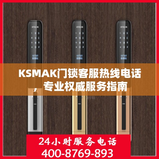 KSMAK门锁客服热线电话，专业权威服务指南
