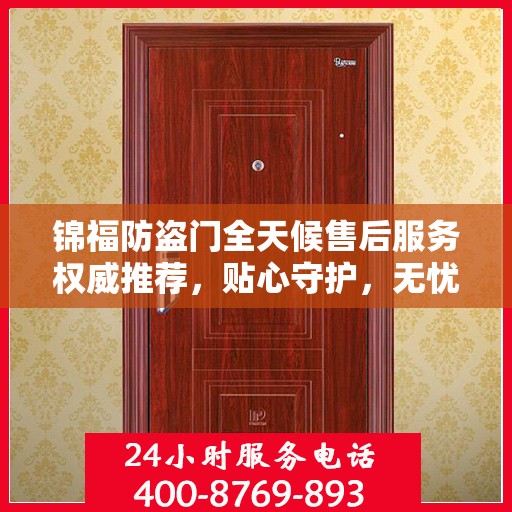 锦福防盗门全天候售后服务权威推荐，贴心守护，无忧保障