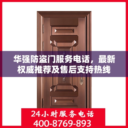 华强防盗门服务电话，最新权威推荐及售后支持热线