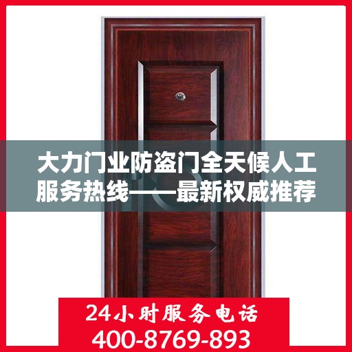 大力门业防盗门全天候人工服务热线——最新权威推荐