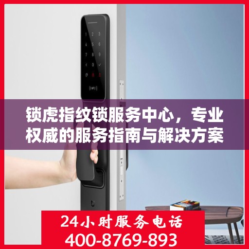 锁虎指纹锁服务中心，专业权威的服务指南与解决方案