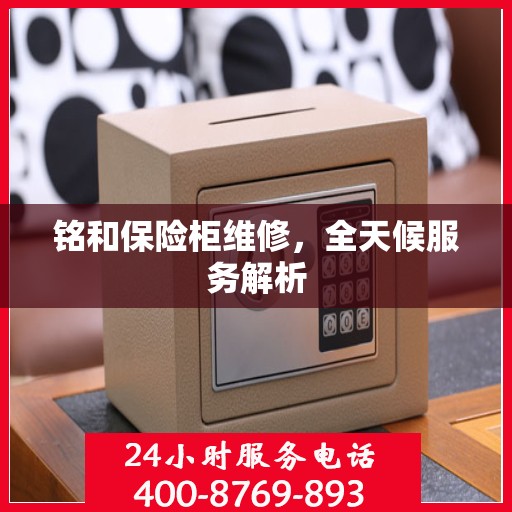 铭和保险柜维修，全天候服务解析