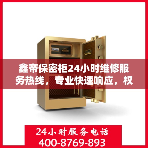 鑫帝保密柜24小时维修服务热线，专业快速响应，权威推荐保障安全