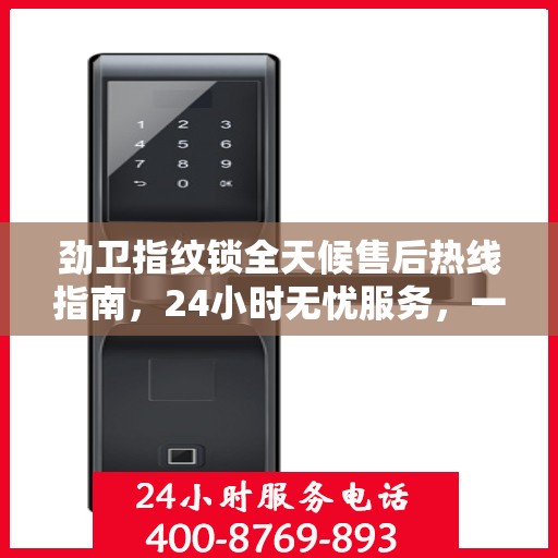劲卫指纹锁全天候售后热线指南，24小时无忧服务，一篇文章全掌握