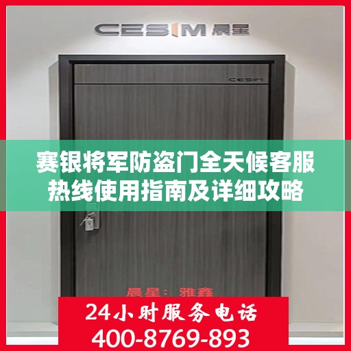 赛银将军防盗门全天候客服热线使用指南及详细攻略