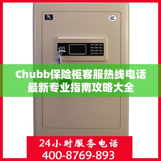 Chubb保险柜客服热线电话最新专业指南攻略大全