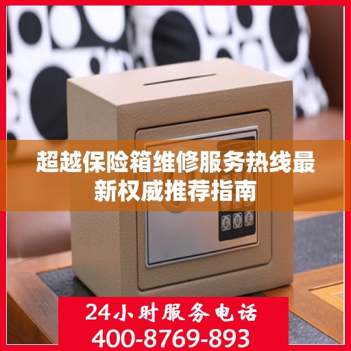 超越保险箱维修服务热线最新权威推荐指南
