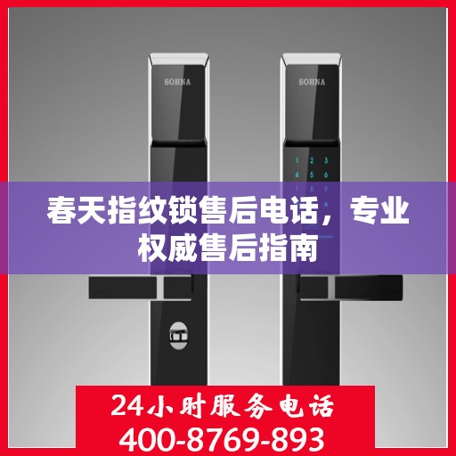 春天指纹锁售后电话，专业权威售后指南