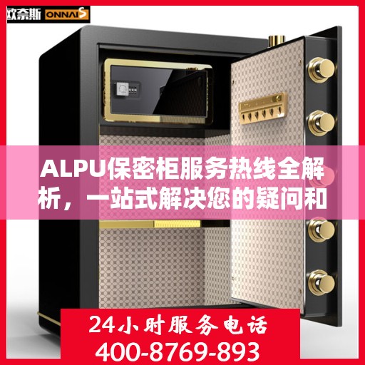 ALPU保密柜服务热线全解析，一站式解决您的疑问和需求