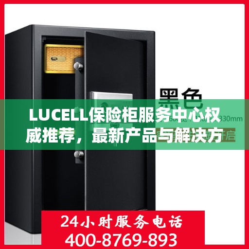 LUCELL保险柜服务中心权威推荐，最新产品与解决方案