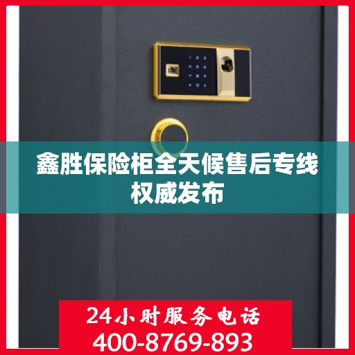 鑫胜保险柜全天候售后专线权威发布