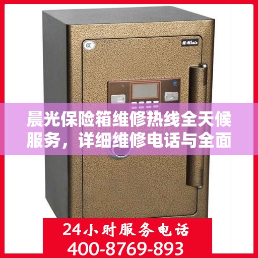 晨光保险箱维修热线全天候服务，详细维修电话与全面维修攻略