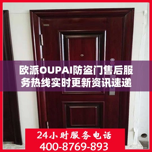 欧派OUPAI防盗门售后服务热线实时更新资讯速递