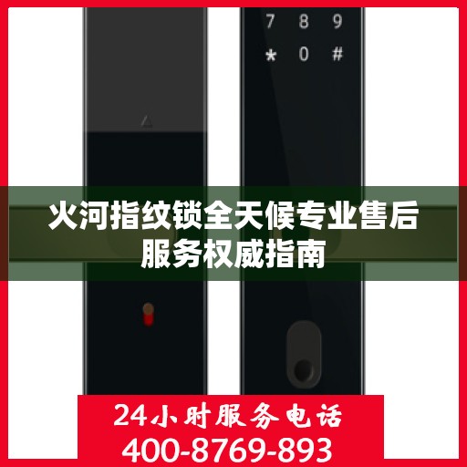 火河指纹锁全天候专业售后服务权威指南