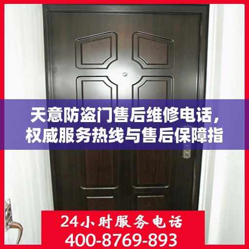 天意防盗门售后维修电话，权威服务热线与售后保障指南