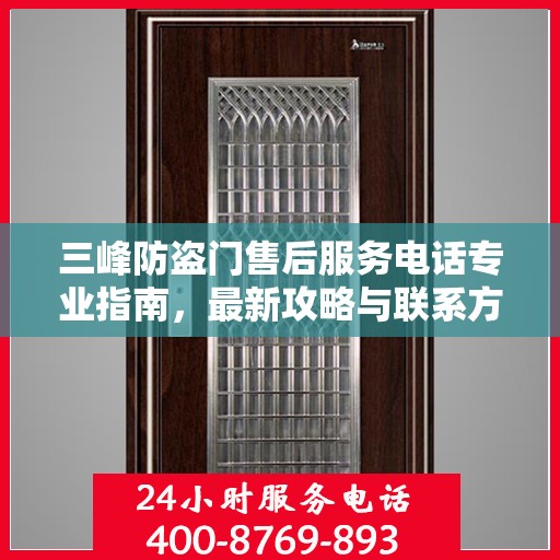 三峰防盗门售后服务电话专业指南，最新攻略与联系方式