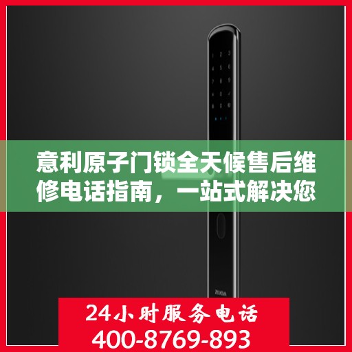 意利原子门锁全天候售后维修电话指南，一站式解决您的服务需求