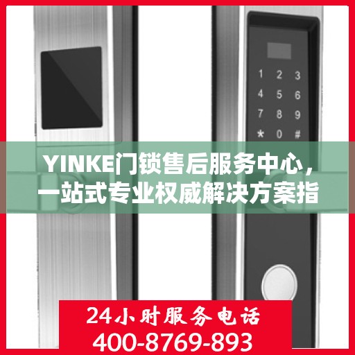 YINKE门锁售后服务中心，一站式专业权威解决方案指南