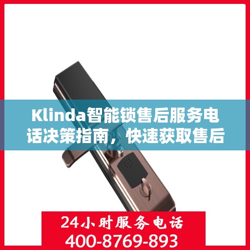 Klinda智能锁售后服务电话决策指南，快速获取售后服务联系方式
