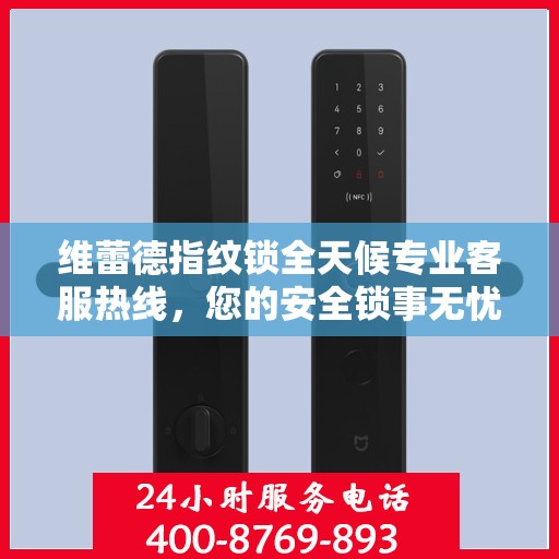 维蕾德指纹锁全天候专业客服热线，您的安全锁事无忧权威指南