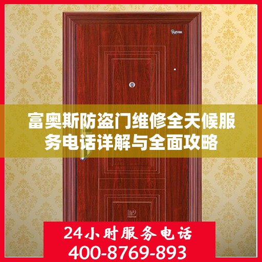 富奥斯防盗门维修全天候服务电话详解与全面攻略
