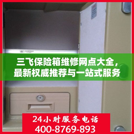三飞保险箱维修网点大全，最新权威推荐与一站式服务