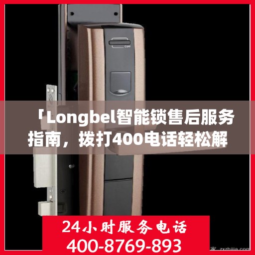 「Longbel智能锁售后服务指南，拨打400电话轻松解决所有问题」