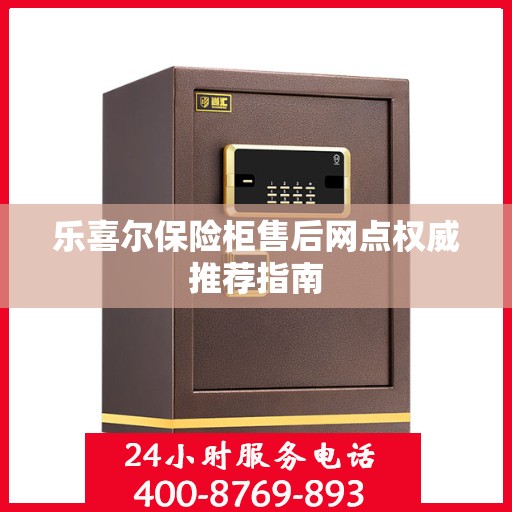 乐喜尔保险柜售后网点权威推荐指南