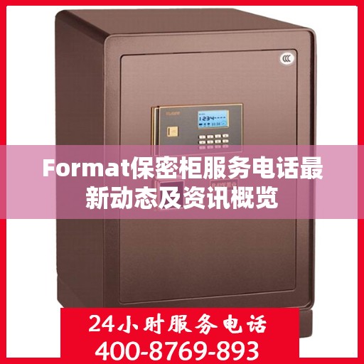 Format保密柜服务电话最新动态及资讯概览